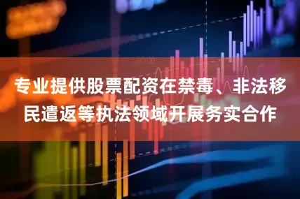 专业提供股票配资在禁毒、非法移民遣返等执法领域开展务实合作