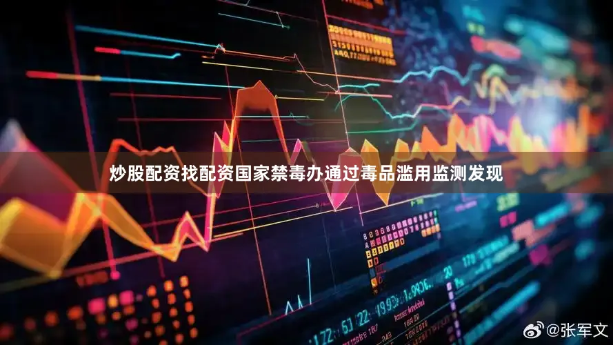 炒股配资找配资国家禁毒办通过毒品滥用监测发现