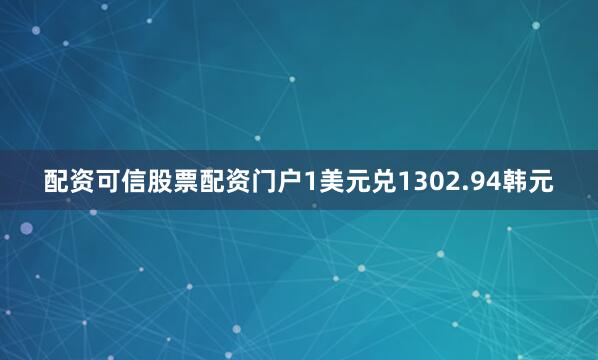 配资可信股票配资门户1美元兑1302.94韩元