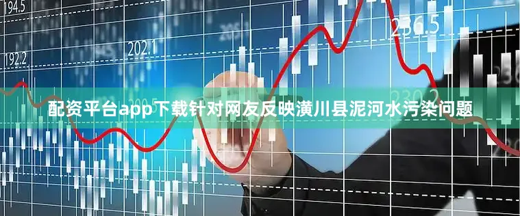 配资平台app下载针对网友反映潢川县泥河水污染问题