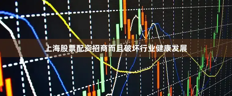 上海股票配资招商而且破坏行业健康发展