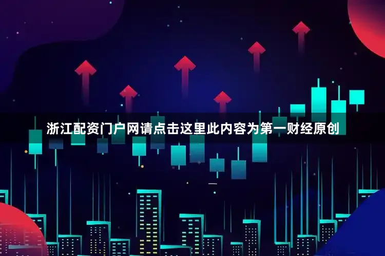 浙江配资门户网请点击这里此内容为第一财经原创