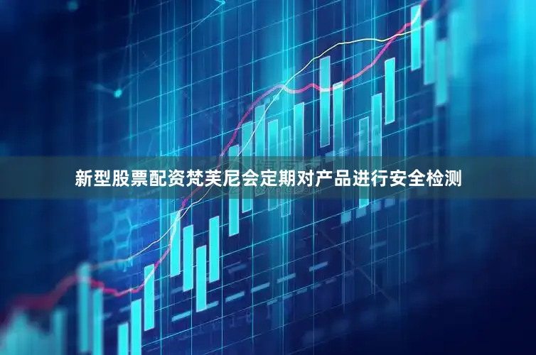 新型股票配资梵芙尼会定期对产品进行安全检测