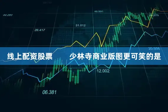 线上配资股票        少林寺商业版图更可笑的是