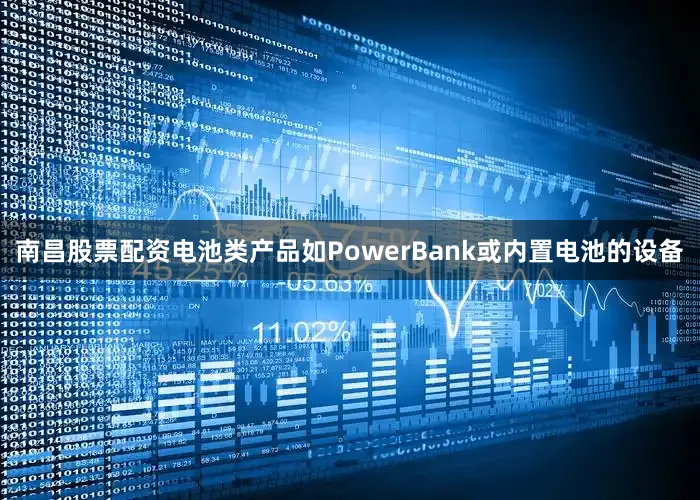 南昌股票配资电池类产品如PowerBank或内置电池的设备