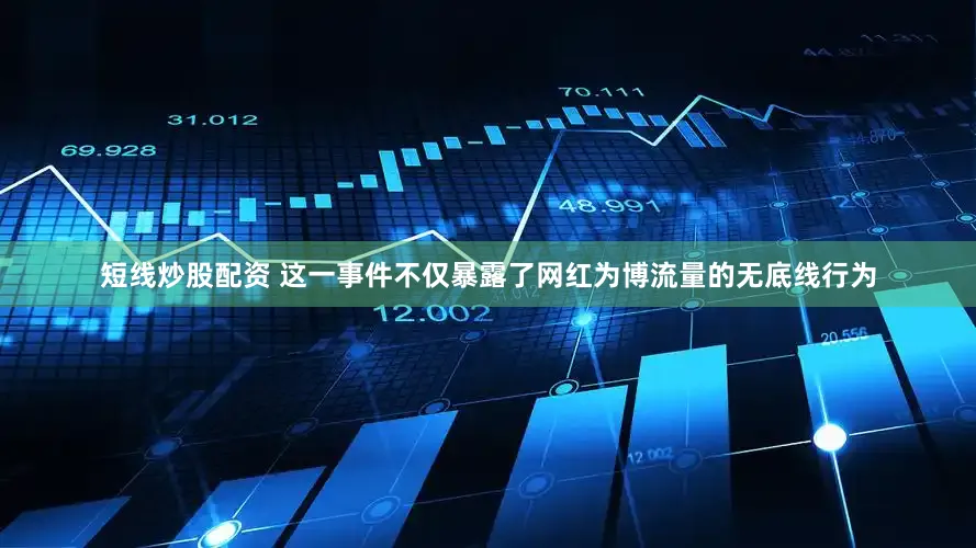 短线炒股配资 这一事件不仅暴露了网红为博流量的无底线行为